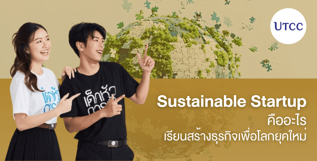 Sustainable Startup คืออะไร เรียนสร้างธุรกิจเพื่อโลกยุคใหม่ที่คณะเจ้าของธุรกิจสร้างสรรค์ UTCC